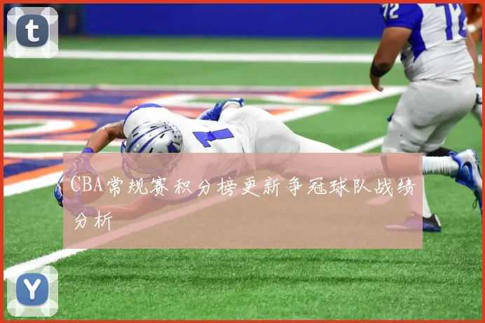 CBA常规赛积分榜更新争冠球队战绩分析