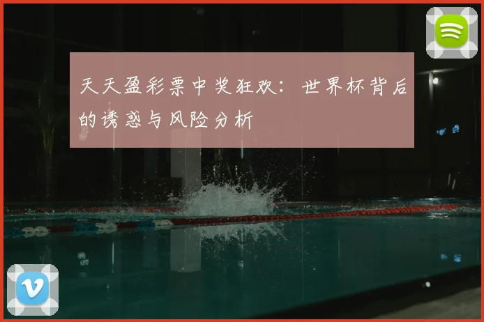 天天盈彩票中奖狂欢：世界杯背后的诱惑与风险分析