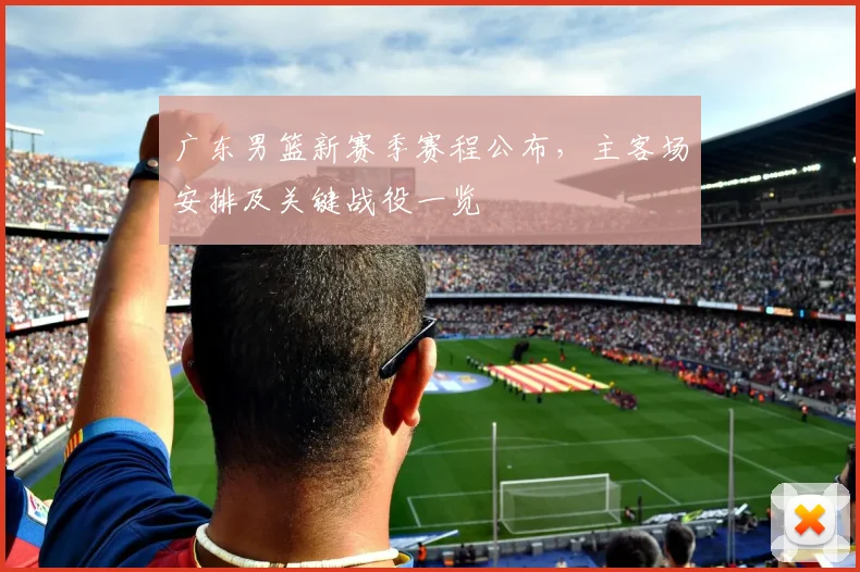 广东男篮新赛季赛程公布,主客场安排及关键战役一览
