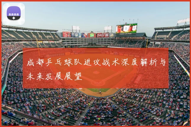 成都乒乓球队进攻战术深度解析与未来发展展望