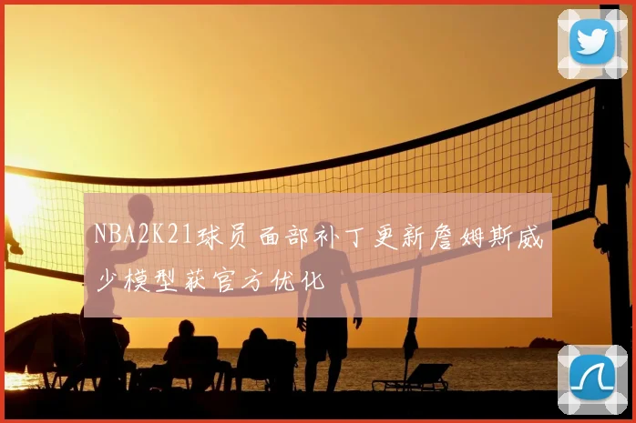 NBA2K21球员面部补丁更新詹姆斯威少模型获官方优化