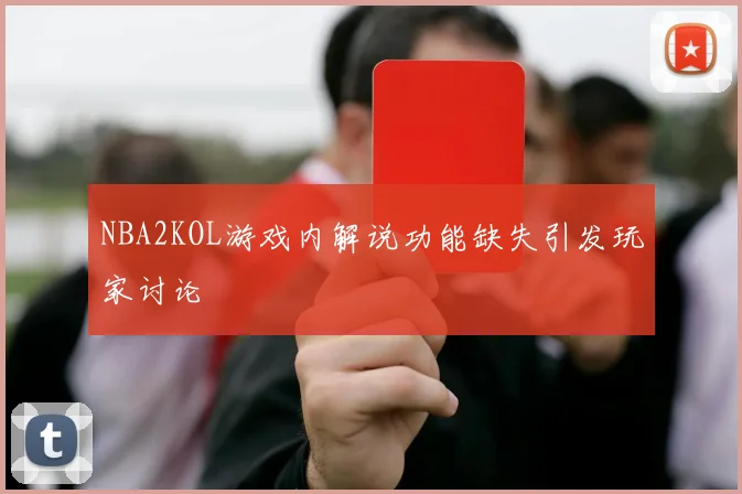 NBA2KOL游戏内解说功能缺失引发玩家讨论