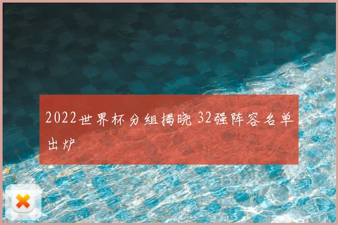2022世界杯分组揭晓 32强阵容名单出炉