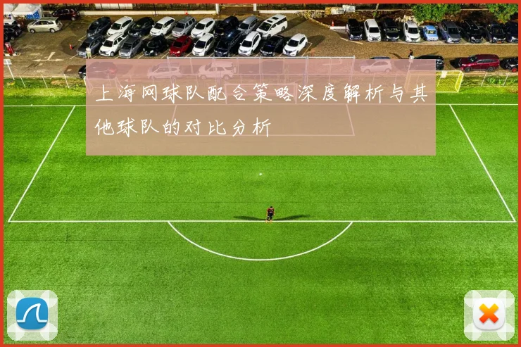 上海网球队配合策略深度解析与其他球队的对比分析