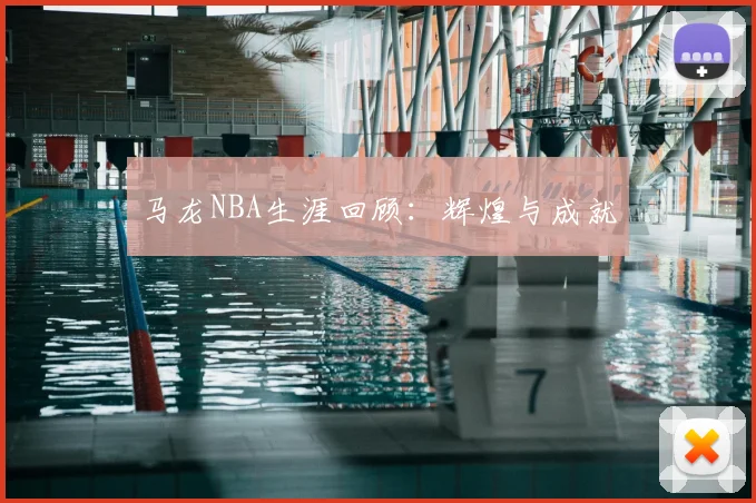 马龙NBA生涯回顾：辉煌与成就