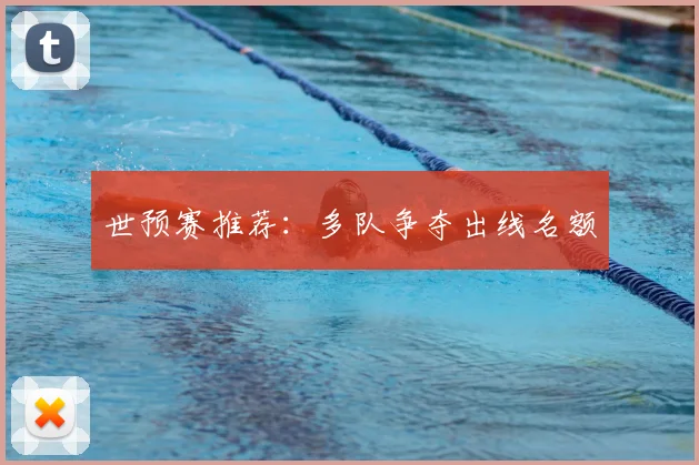 世预赛推荐：多队争夺出线名额