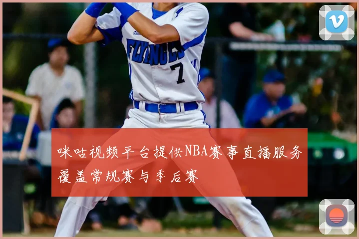 咪咕视频平台提供NBA赛事直播服务覆盖常规赛与季后赛
