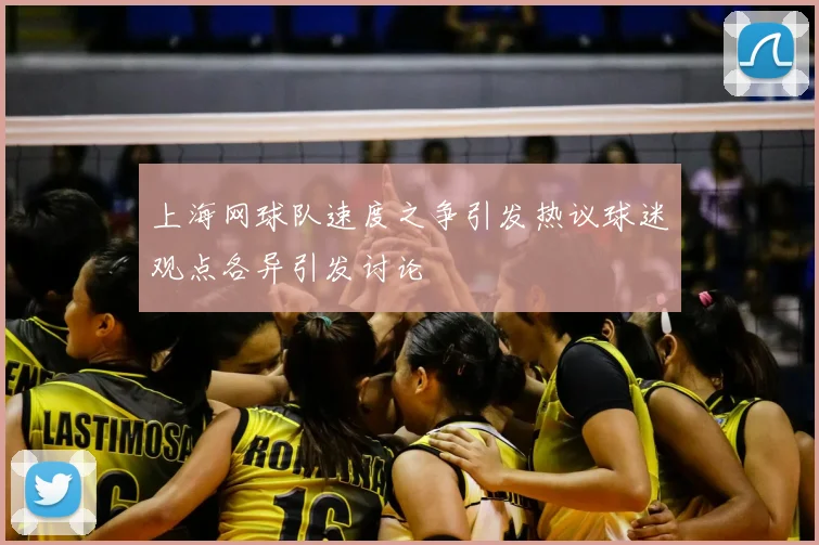 上海网球队速度之争引发热议球迷观点各异引发讨论