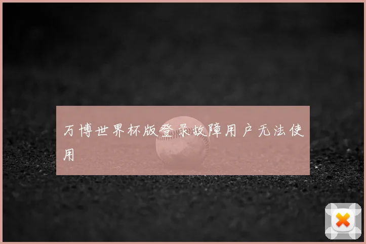 万博世界杯版登录故障用户无法使用