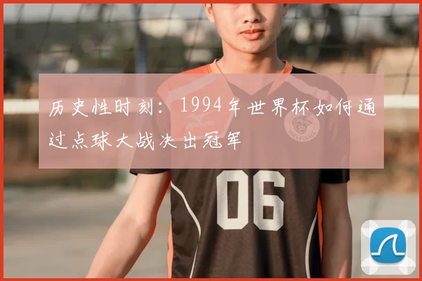 历史性时刻：1994年世界杯如何通过点球大战决出冠军