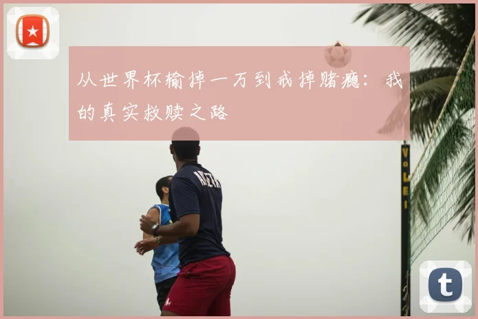 从世界杯输掉一万到戒掉赌瘾：我的真实救赎之路