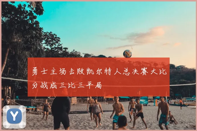 勇士主场击败凯尔特人总决赛大比分战成三比三平局
