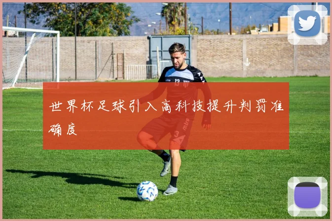 世界杯足球引入高科技提升判罚准确度
