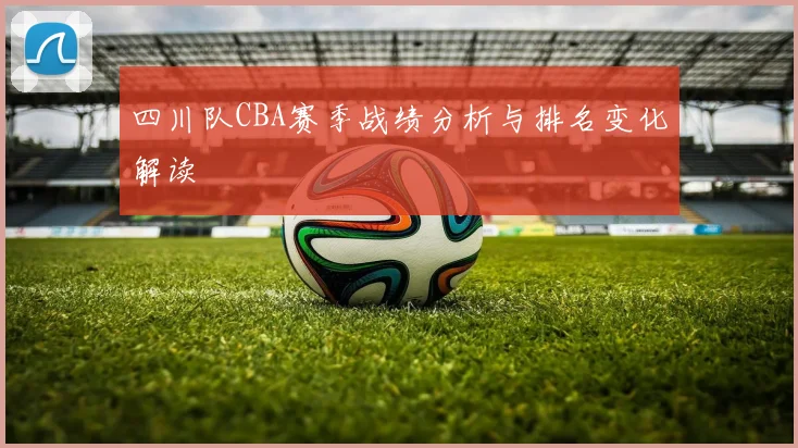 四川队CBA赛季战绩分析与排名变化解读