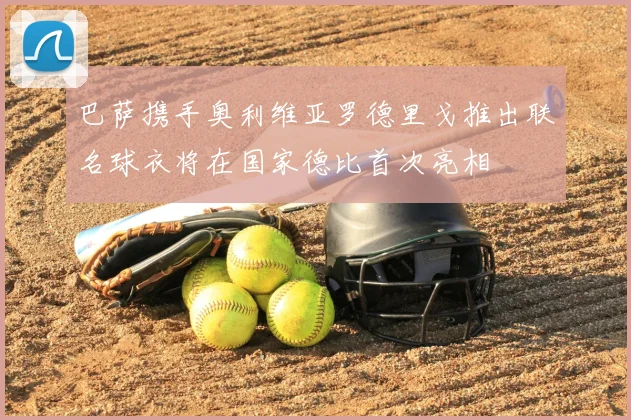 巴萨携手奥利维亚罗德里戈推出联名球衣将在国家德比首次亮相