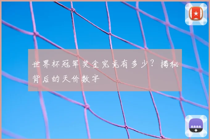 世界杯冠军奖金究竟有多少?揭秘背后的天价数字