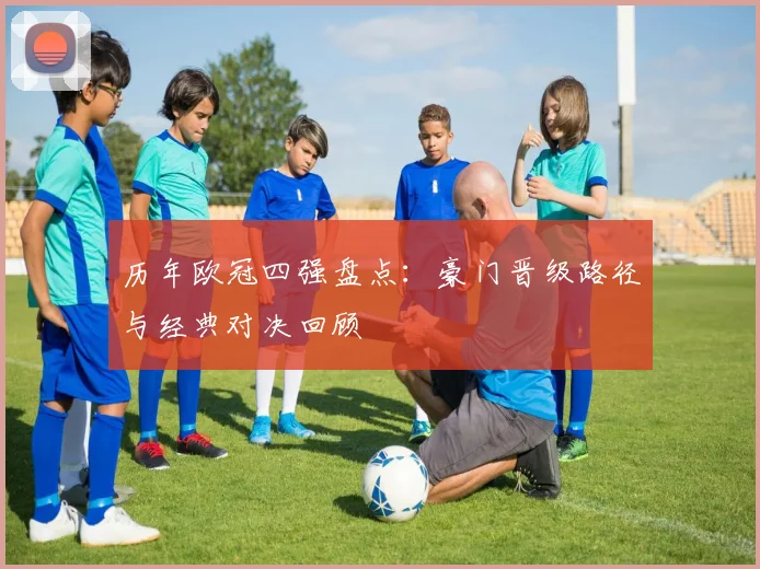 历年欧冠四强盘点：豪门晋级路径与经典对决回顾