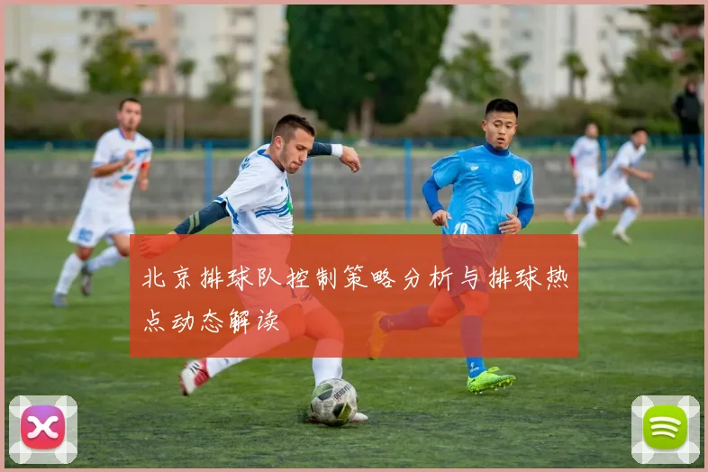 北京排球队控制策略分析与排球热点动态解读