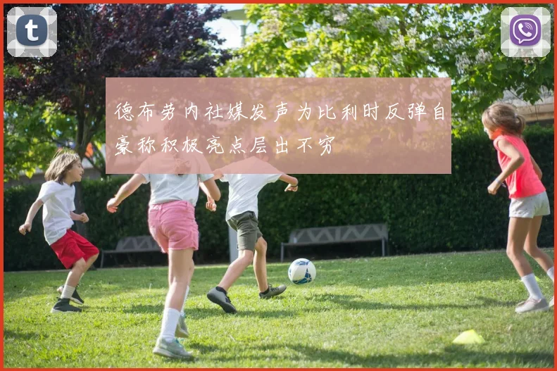 德布劳内社媒发声为比利时反弹自豪称积极亮点层出不穷