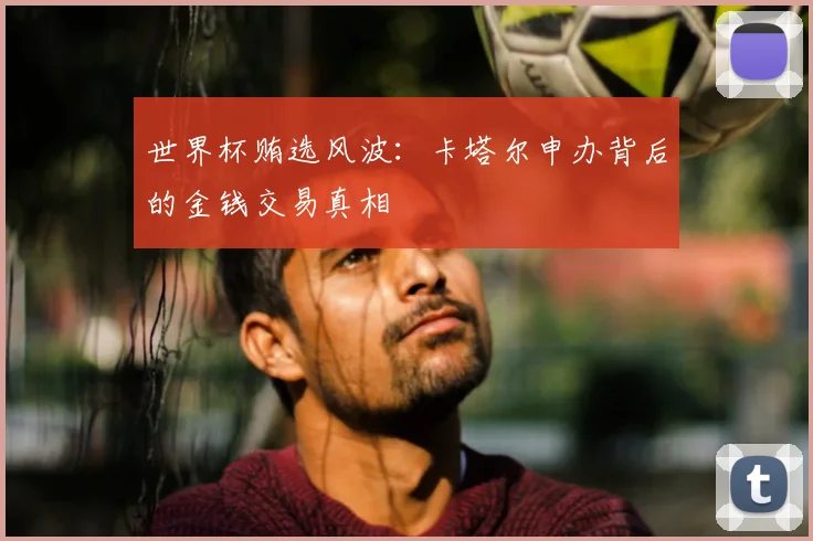 世界杯贿选风波：卡塔尔申办背后的金钱交易真相