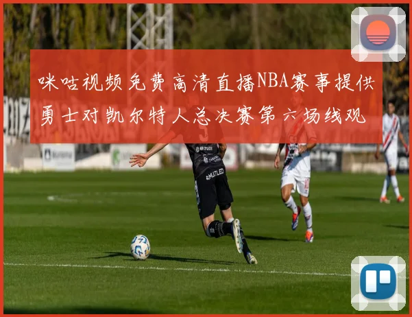 咪咕视频免费高清直播NBA赛事提供勇士对凯尔特人总决赛第六场线观看