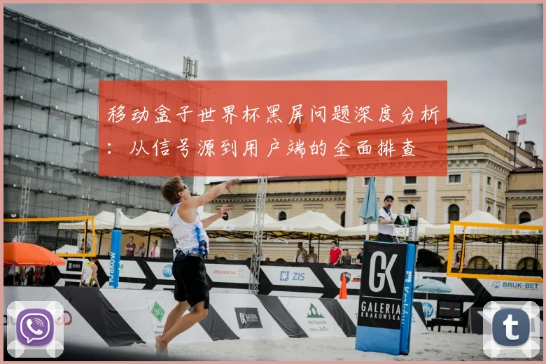 移动盒子世界杯黑屏问题深度分析：从信号源到用户端的全面排查