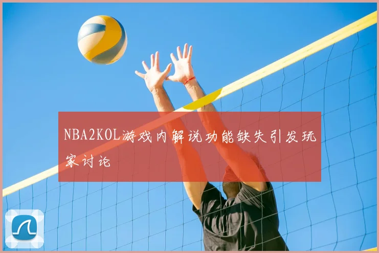 NBA2KOL游戏内解说功能缺失引发玩家讨论