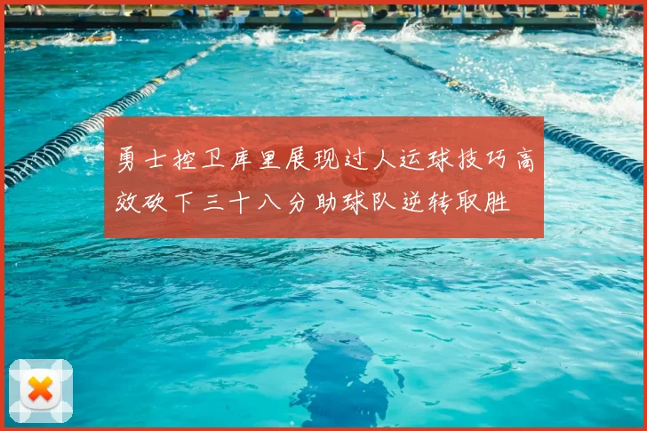 勇士控卫库里展现过人运球技巧高效砍下三十八分助球队逆转取胜