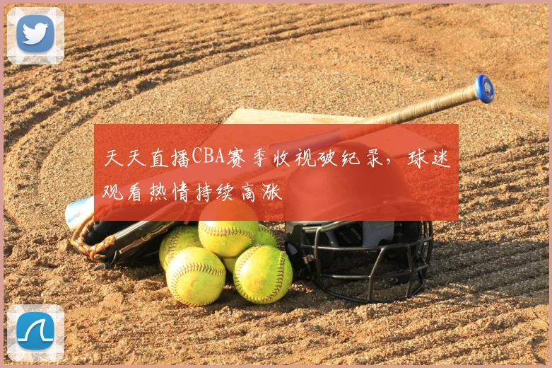 天天直播CBA赛季收视破纪录，球迷观看热情持续高涨