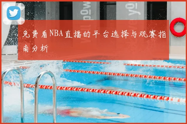 免费看NBA直播的平台选择与观赛指南分析