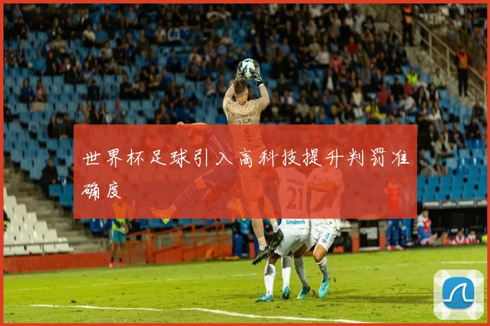 世界杯足球引入高科技提升判罚准确度
