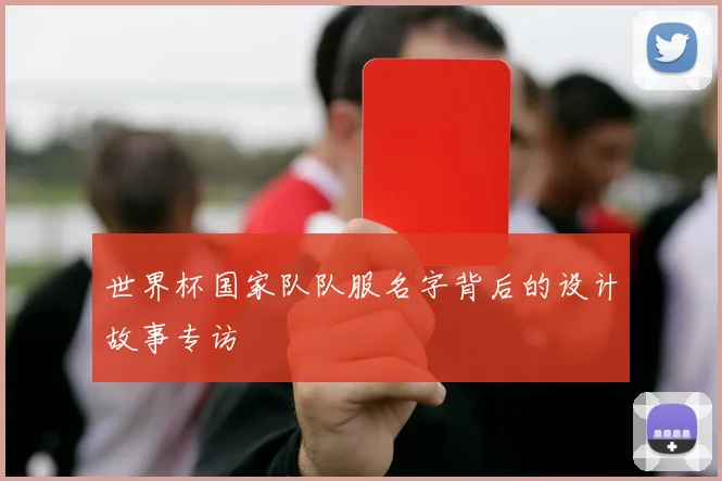 世界杯国家队队服名字背后的设计故事专访