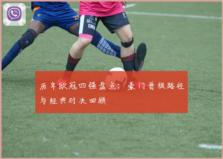 历年欧冠四强盘点：豪门晋级路径与经典对决回顾