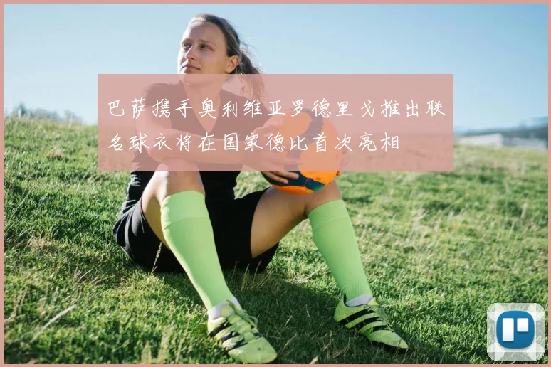 巴萨携手奥利维亚罗德里戈推出联名球衣将在国家德比首次亮相