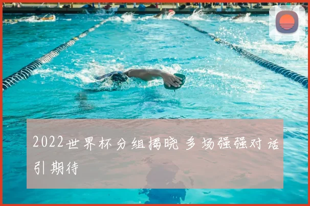 2022世界杯分组揭晓 多场强强对话引期待