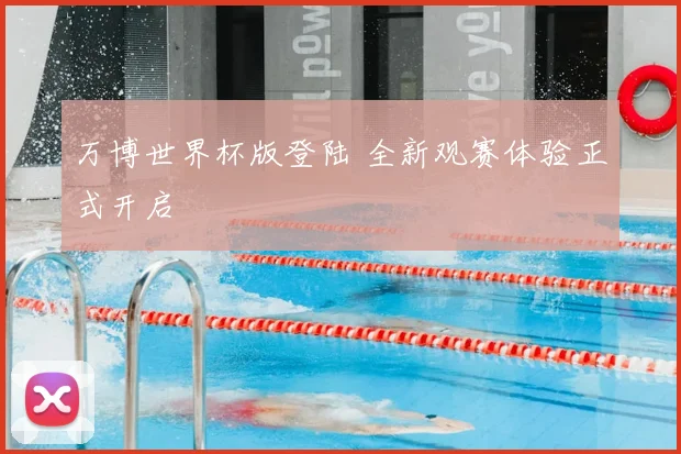 万博世界杯版登陆 全新观赛体验正式开启