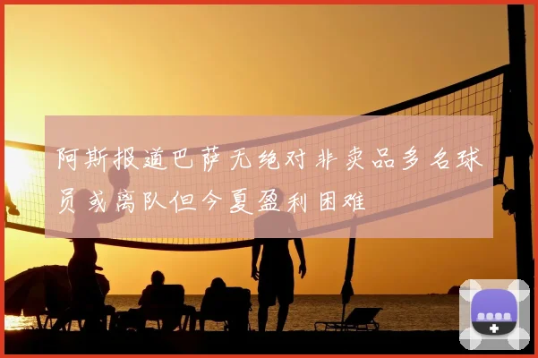 阿斯报道巴萨无绝对非卖品多名球员或离队但今夏盈利困难
