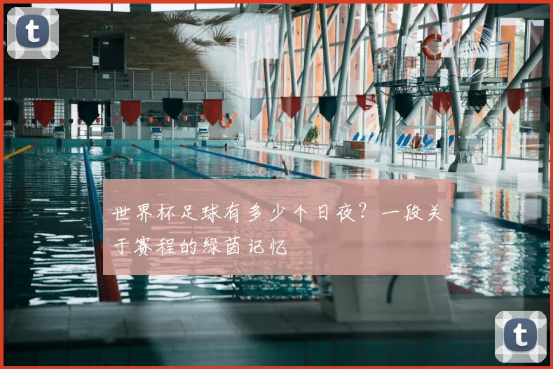 世界杯足球有多少个日夜？一段关于赛程的绿茵记忆