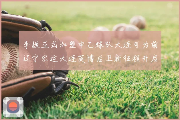 李振正式加盟中乙球队大连可为前辽宁宏运大连英博后卫新征程开启