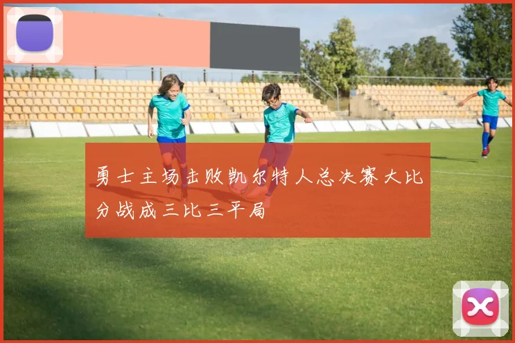 勇士主场击败凯尔特人总决赛大比分战成三比三平局