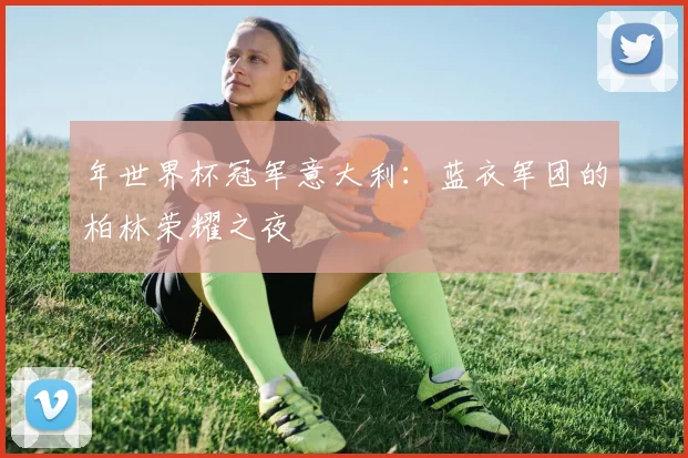 年世界杯冠军意大利:蓝衣军团的柏林荣耀之夜