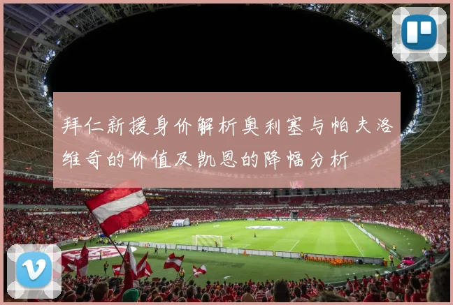 拜仁新援身价解析奥利塞与帕夫洛维奇的价值及凯恩的降幅分析