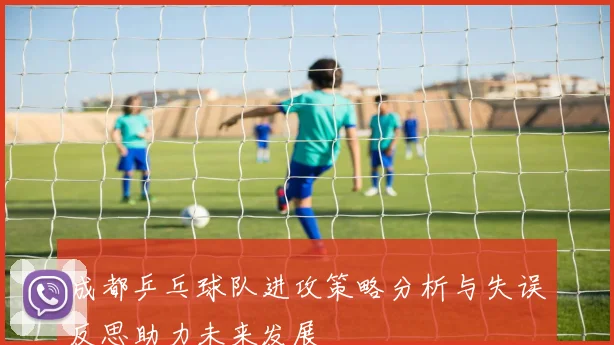 成都乒乓球队进攻策略分析与失误反思助力未来发展