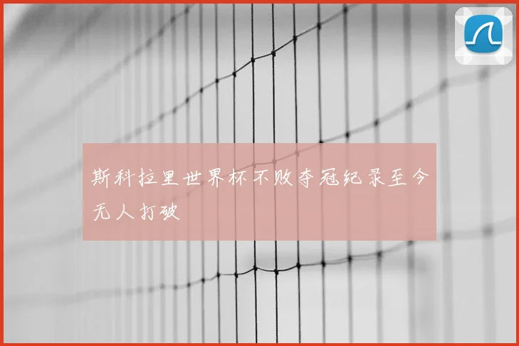 斯科拉里世界杯不败夺冠纪录至今无人打破