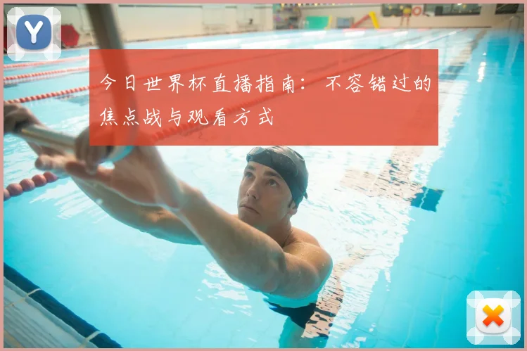 今日世界杯直播指南:不容错过的焦点战与观看方式