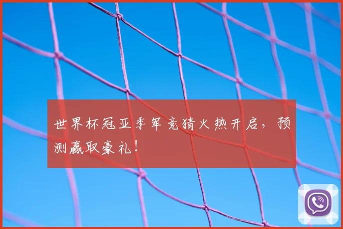 世界杯冠亚季军竞猜火热开启，预测赢取豪礼！