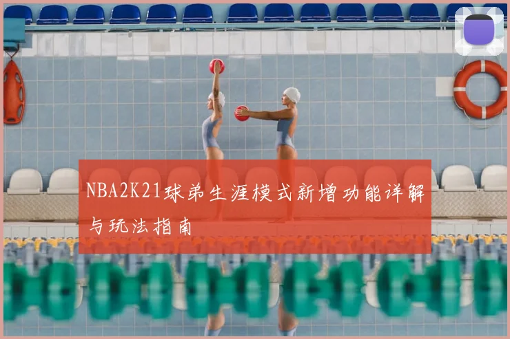 NBA2K21球弟生涯模式新增功能详解与玩法指南