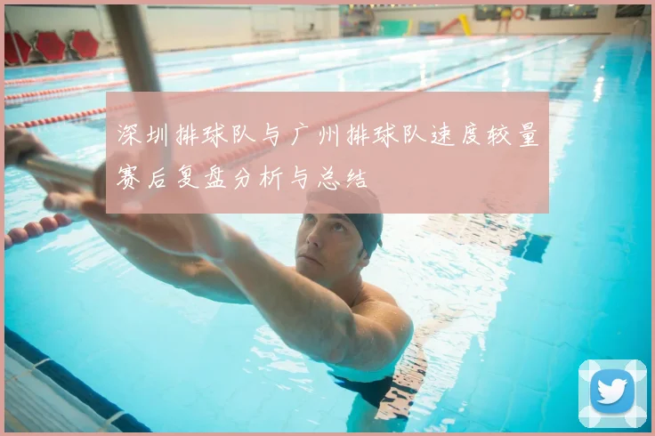 深圳排球队与广州排球队速度较量赛后复盘分析与总结