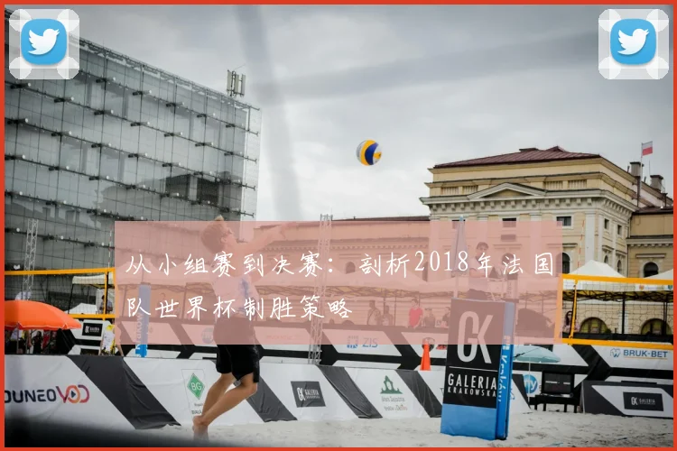 从小组赛到决赛：剖析2018年法国队世界杯制胜策略