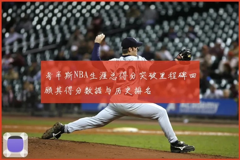 考辛斯NBA生涯总得分突破里程碑回顾其得分数据与历史排名